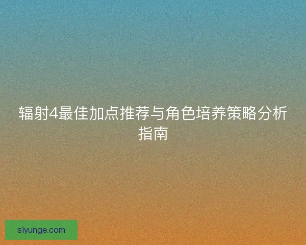 辐射4最佳加点推荐与角色培养策略分析指南